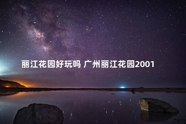 丽江花园好玩吗 广州丽江花园2001年房价多少